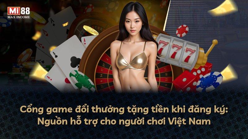 Cổng game đổi thưởng tặng tiền khi đăng ký: Nguồn hỗ trợ cho người chơi Việt Nam