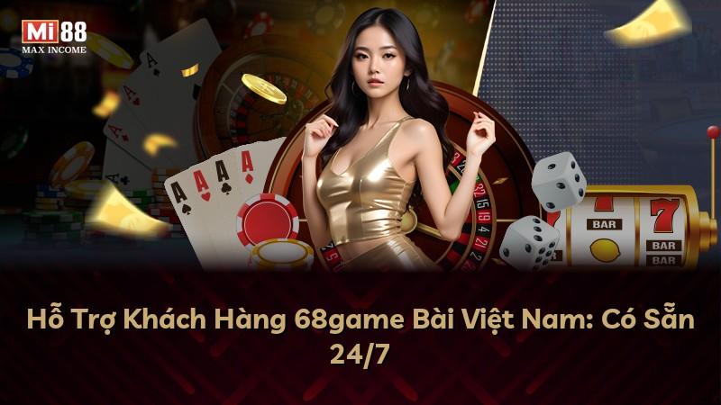 Hỗ Trợ Khách Hàng 68game Bài Việt Nam: Có Sẵn 24/7