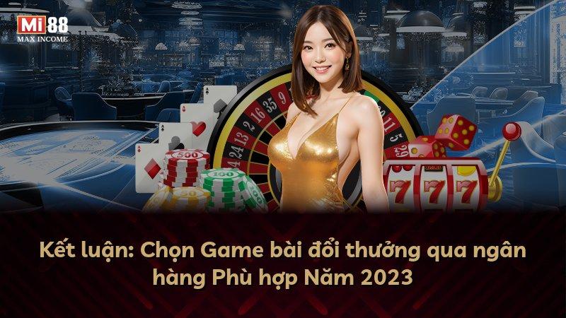 Kết luận: Chọn Game bài đổi thưởng qua ngân hàng Phù hợp Năm 2023