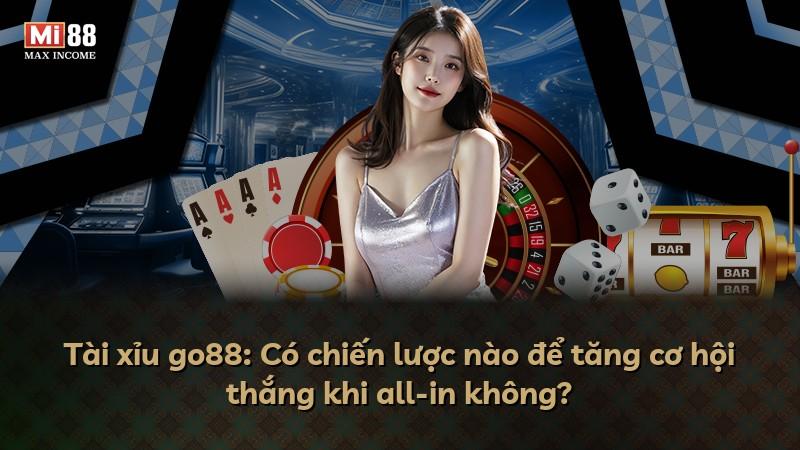 Tài xỉu go88: Có chiến lược nào để tăng cơ hội thắng khi all-in không?